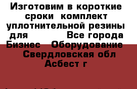 Изготовим в короткие сроки  комплект уплотнительной резины для XRB 6,  - Все города Бизнес » Оборудование   . Свердловская обл.,Асбест г.